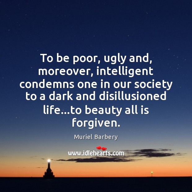 To be poor, ugly and, moreover, intelligent condemns one in our society Muriel Barbery Picture Quote