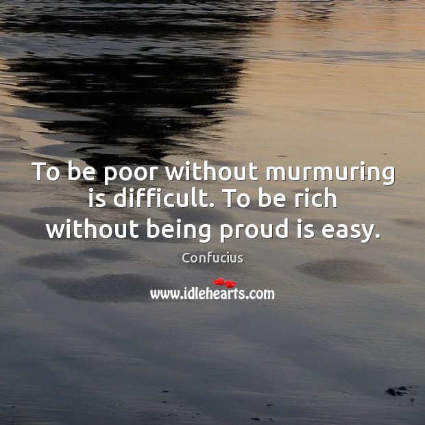 To be poor without murmuring is difficult. To be rich without being proud is easy. Confucius Picture Quote