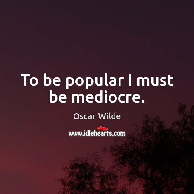 To be popular I must be mediocre. Oscar Wilde Picture Quote