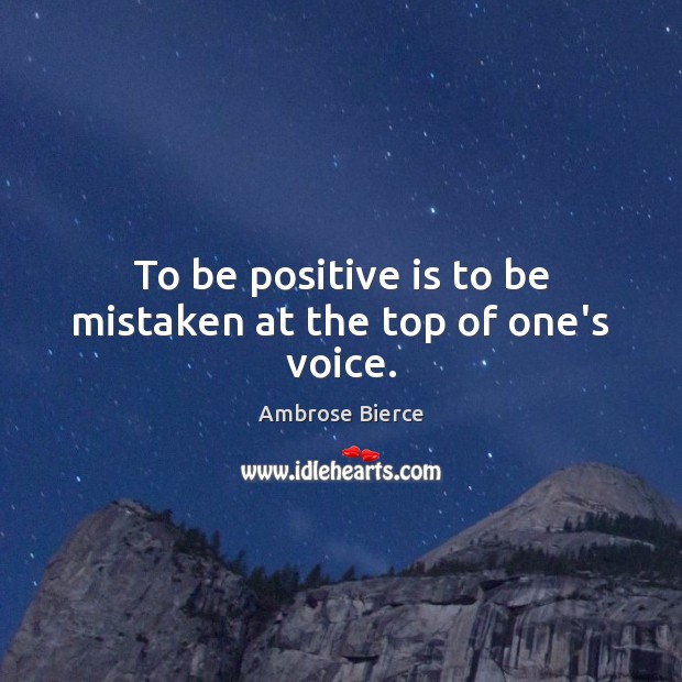 To be positive is to be mistaken at the top of one’s voice. Image