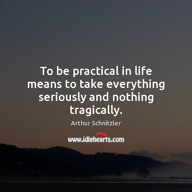 To be practical in life means to take everything seriously and nothing tragically. Arthur Schnitzler Picture Quote