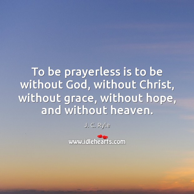 To be prayerless is to be without God, without Christ, without grace, J. C. Ryle Picture Quote