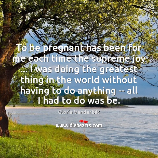 To be pregnant has been for me each time the supreme joy … Gloria Vanderbilt Picture Quote