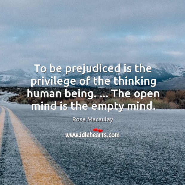 To be prejudiced is the privilege of the thinking human being. … The Rose Macaulay Picture Quote
