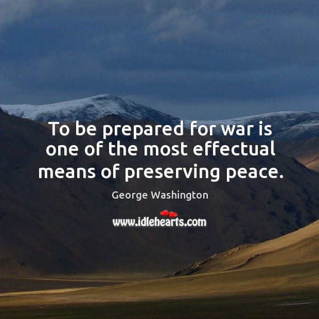 To be prepared for war is one of the most effectual means of preserving peace. George Washington Picture Quote