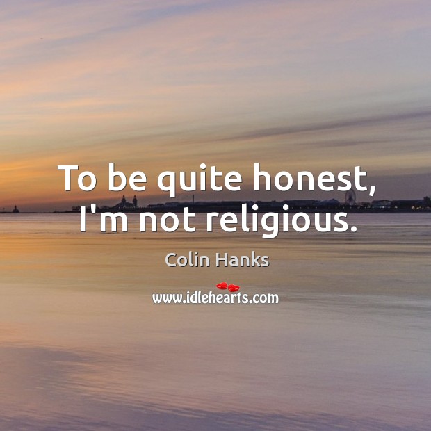 To be quite honest, I’m not religious. Colin Hanks Picture Quote