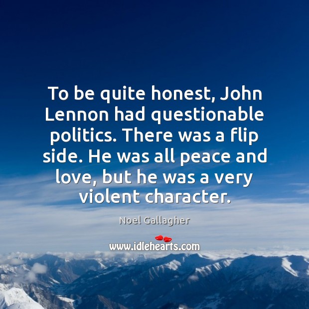 To be quite honest, John Lennon had questionable politics. There was a Noel Gallagher Picture Quote