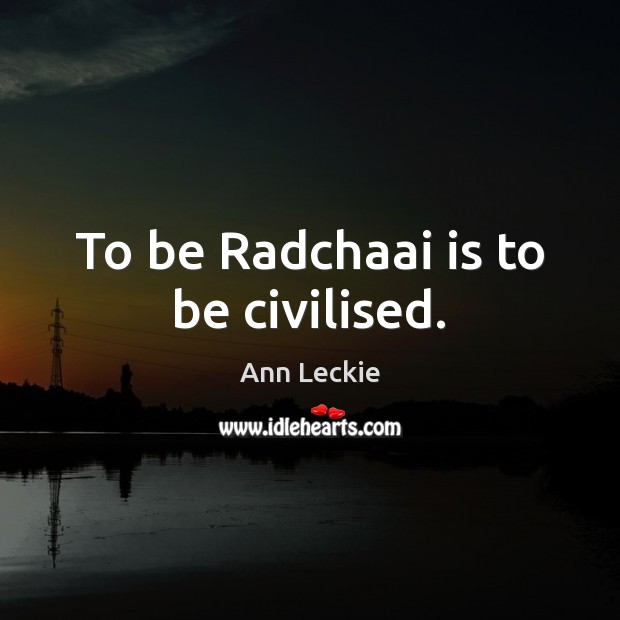 To be Radchaai is to be civilised. Ann Leckie Picture Quote
