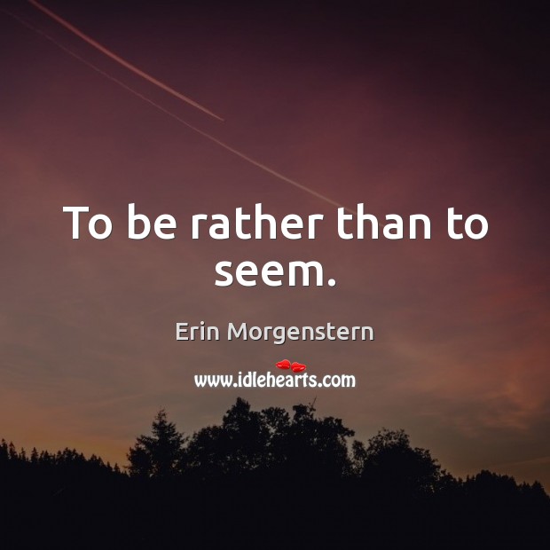 To be rather than to seem. Erin Morgenstern Picture Quote