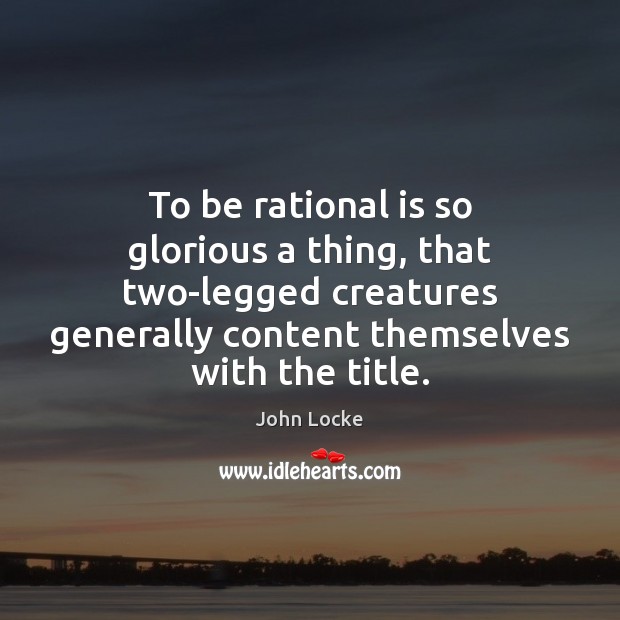 To be rational is so glorious a thing, that two-legged creatures generally John Locke Picture Quote