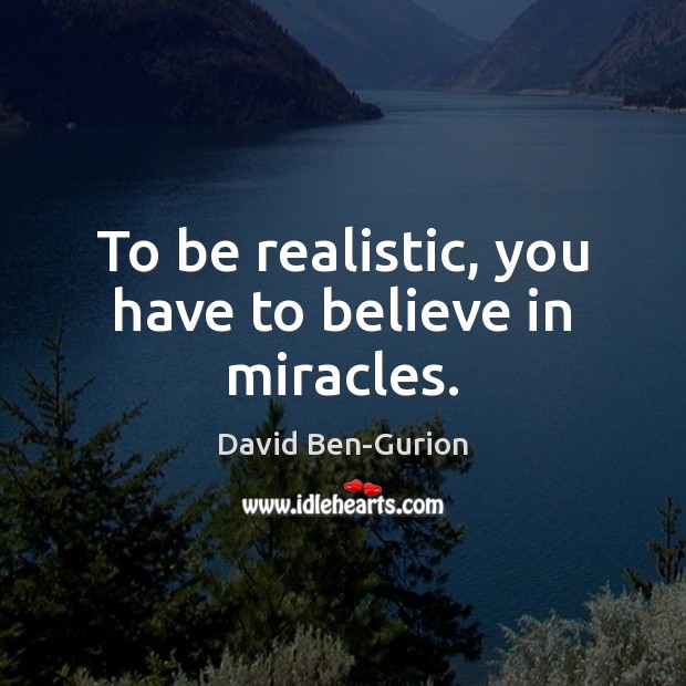 To be realistic, you have to believe in miracles. David Ben-Gurion Picture Quote