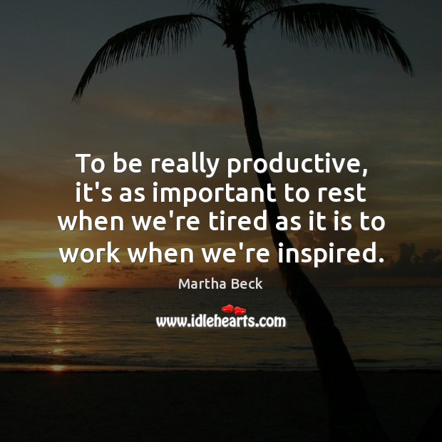 To be really productive, it’s as important to rest when we’re tired Martha Beck Picture Quote