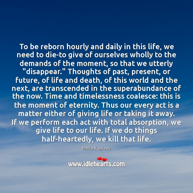To be reborn hourly and daily in this life, we need to Philip Kapleau Picture Quote
