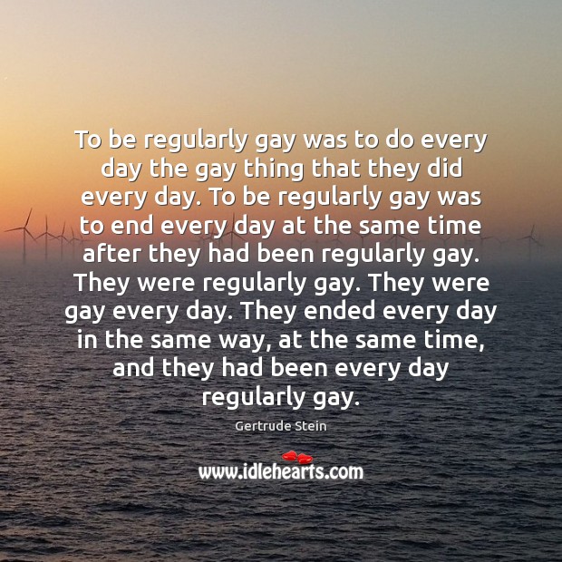 To be regularly gay was to do every day the gay thing Gertrude Stein Picture Quote
