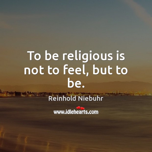 To be religious is not to feel, but to be. Reinhold Niebuhr Picture Quote