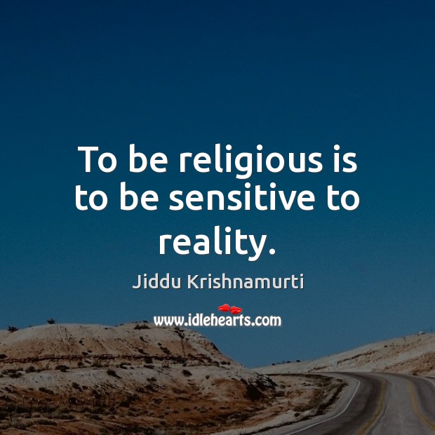 To be religious is to be sensitive to reality. Jiddu Krishnamurti Picture Quote