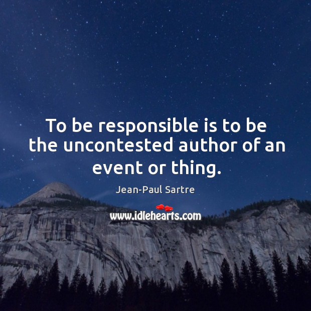 To be responsible is to be the uncontested author of an event or thing. Jean-Paul Sartre Picture Quote