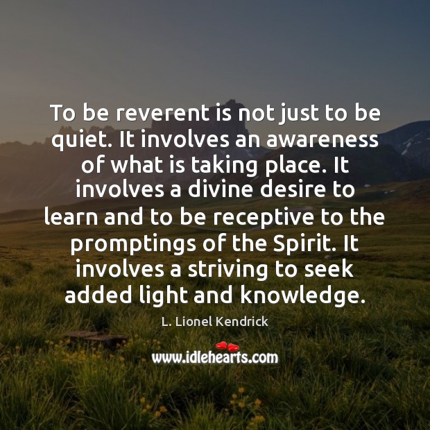 To be reverent is not just to be quiet. It involves an L. Lionel Kendrick Picture Quote