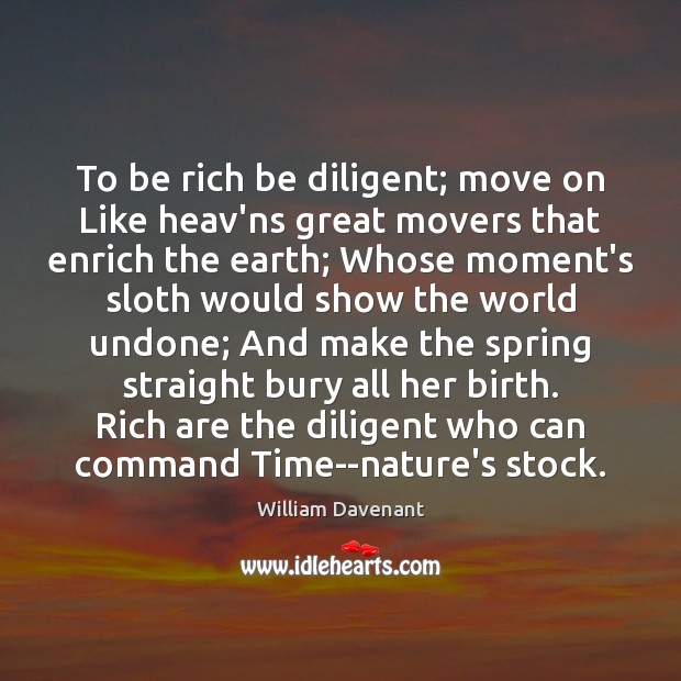 To be rich be diligent; move on Like heav’ns great movers that William Davenant Picture Quote