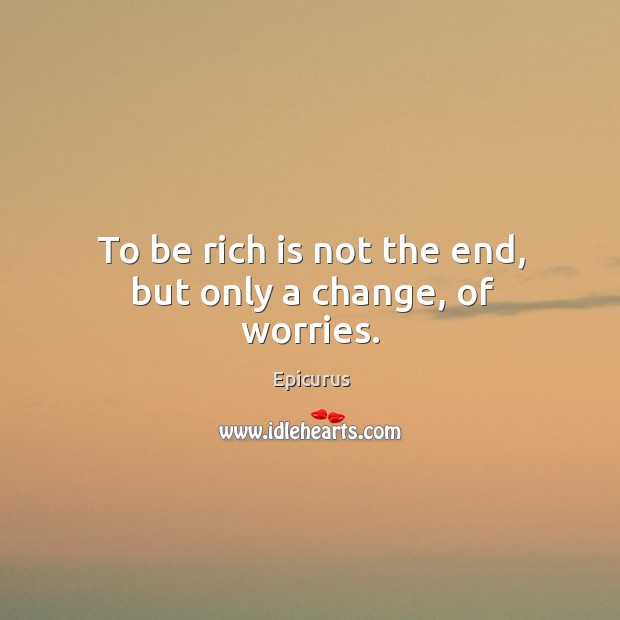 To be rich is not the end, but only a change, of worries. Epicurus Picture Quote