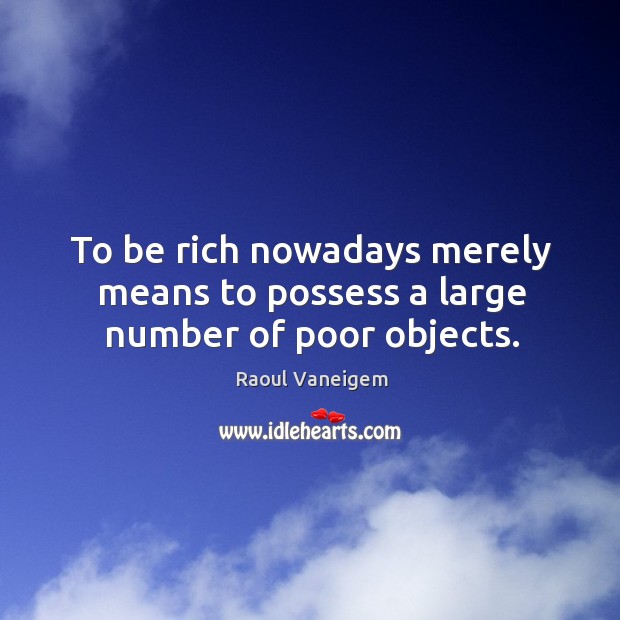 To be rich nowadays merely means to possess a large number of poor objects. Raoul Vaneigem Picture Quote