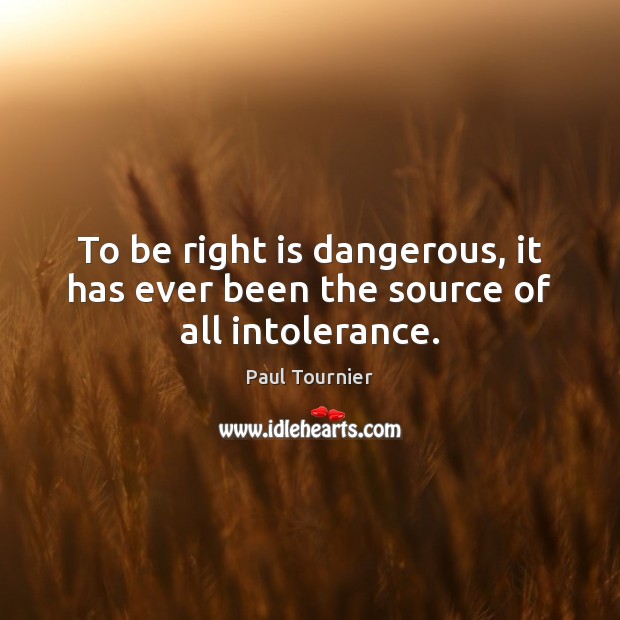 To be right is dangerous, it has ever been the source of all intolerance. Paul Tournier Picture Quote