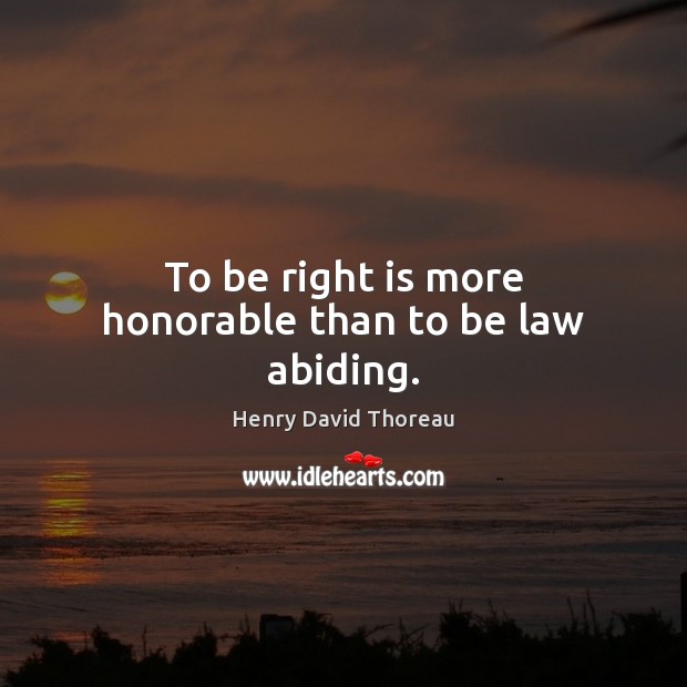 To be right is more honorable than to be law abiding. Henry David Thoreau Picture Quote