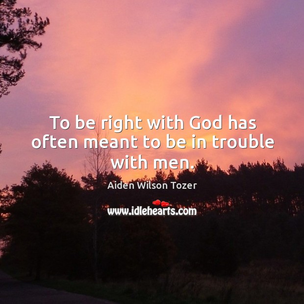 To be right with God has often meant to be in trouble with men. Aiden Wilson Tozer Picture Quote