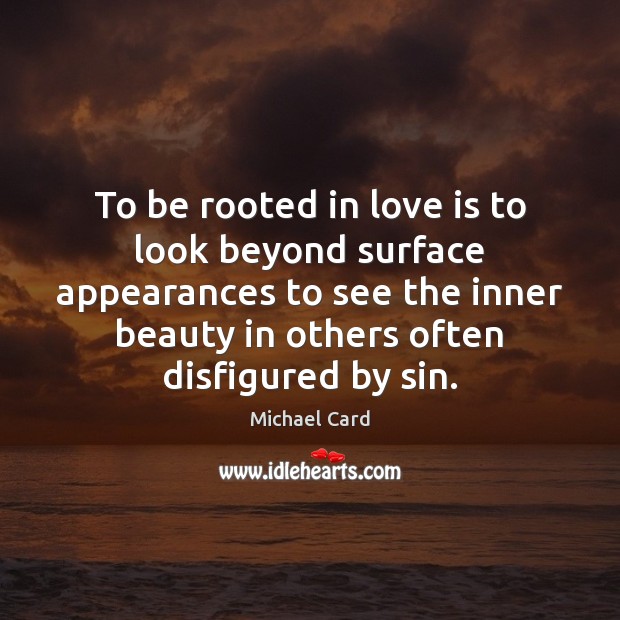 To be rooted in love is to look beyond surface appearances to Michael Card Picture Quote