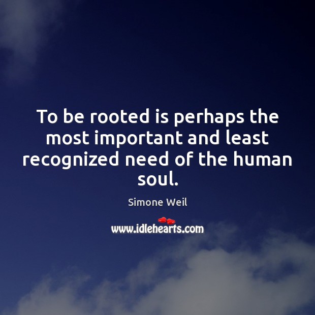 To be rooted is perhaps the most important and least recognized need of the human soul. Simone Weil Picture Quote