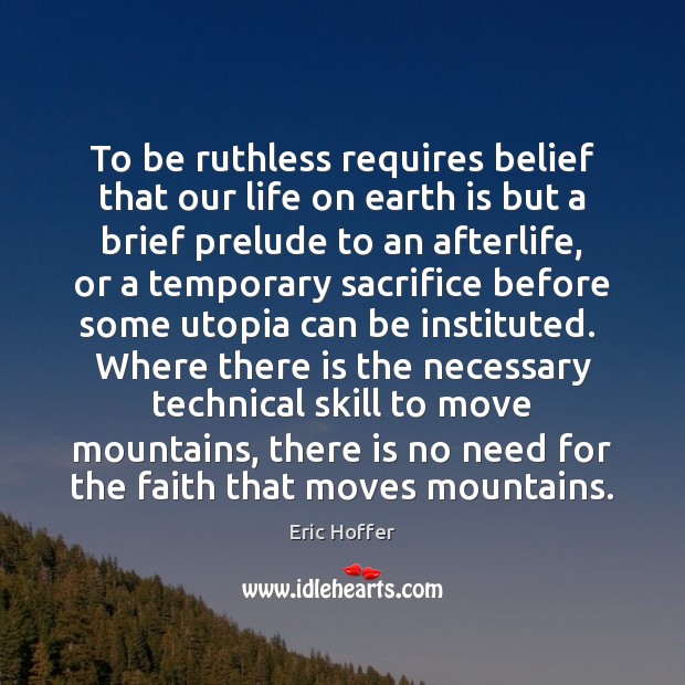 To be ruthless requires belief that our life on earth is but Eric Hoffer Picture Quote