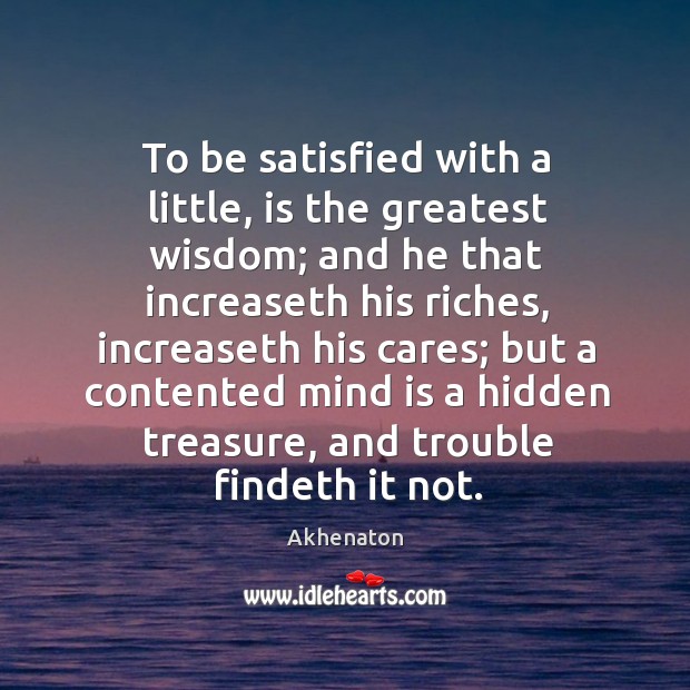 To be satisfied with a little, is the greatest wisdom; and he that increaseth his riches Akhenaton Picture Quote