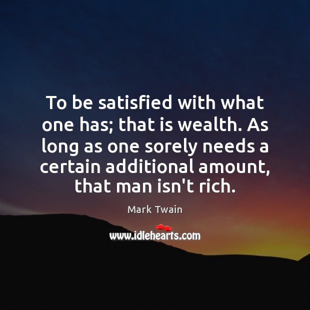 To be satisfied with what one has; that is wealth. As long Mark Twain Picture Quote
