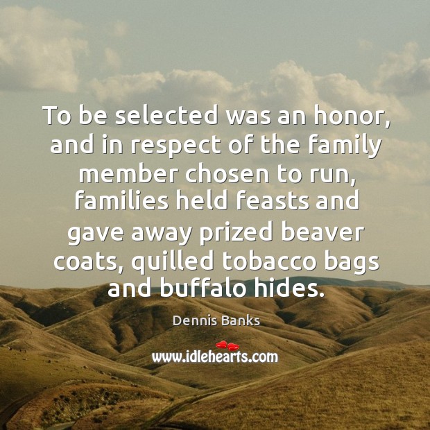 To be selected was an honor, and in respect of the family member chosen to run, families Dennis Banks Picture Quote