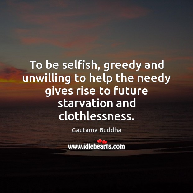 To be selfish, greedy and unwilling to help the needy gives rise Selfish Quotes Image
