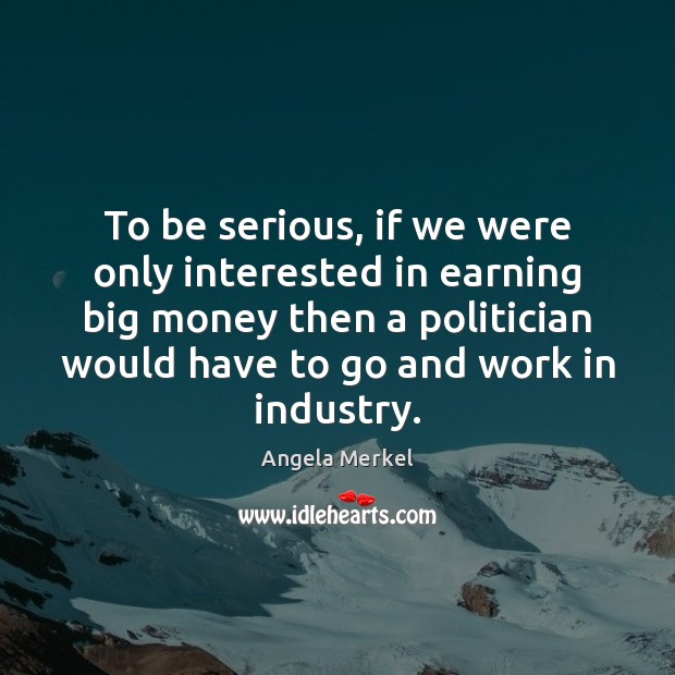 To be serious, if we were only interested in earning big money Angela Merkel Picture Quote