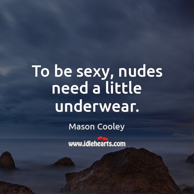 To be sexy, nudes need a little underwear. Mason Cooley Picture Quote