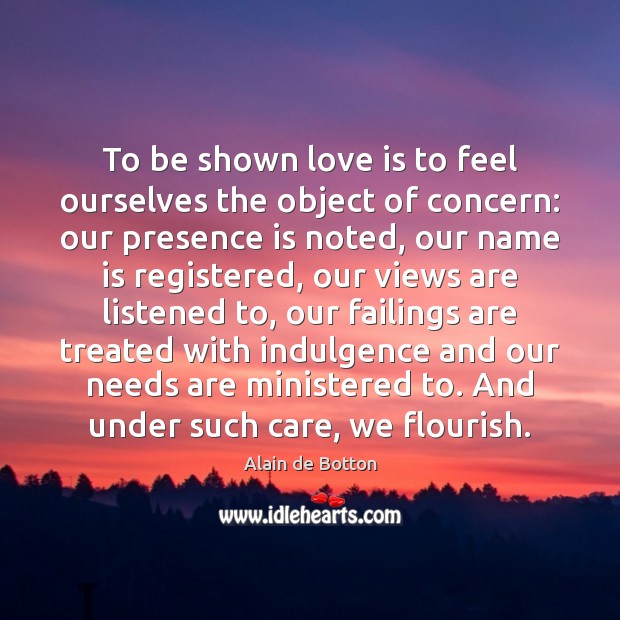To be shown love is to feel ourselves the object of concern: Alain de Botton Picture Quote