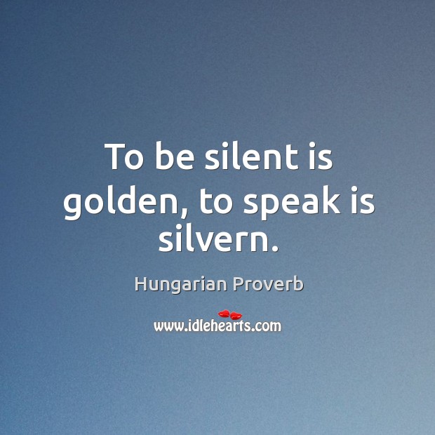 To be silent is golden, to speak is silvern. Hungarian Proverbs Image