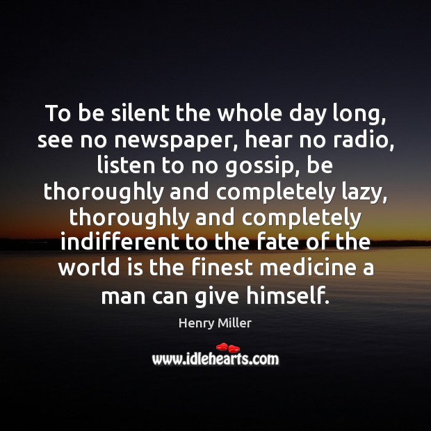 To be silent the whole day long, see no newspaper, hear no Henry Miller Picture Quote