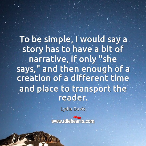 To be simple, I would say a story has to have a Lydia Davis Picture Quote