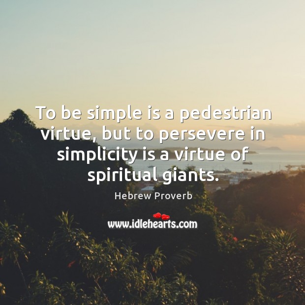To be simple is a pedestrian virtue, but to persevere in simplicity is a virtue of spiritual giants. Hebrew Proverbs Image