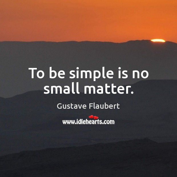 To be simple is no small matter. Gustave Flaubert Picture Quote