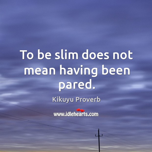 To be slim does not mean having been pared. Kikuyu Proverbs Image