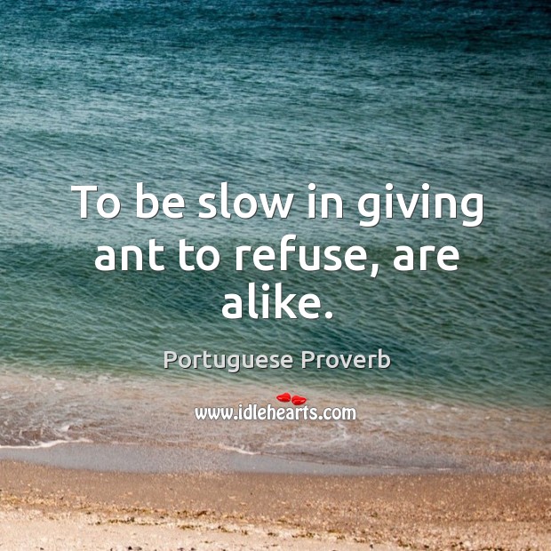 To be slow in giving ant to refuse, are alike. Portuguese Proverbs Image