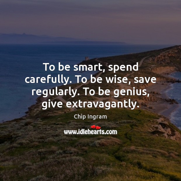 To be smart, spend carefully. To be wise, save regularly. To be Chip Ingram Picture Quote