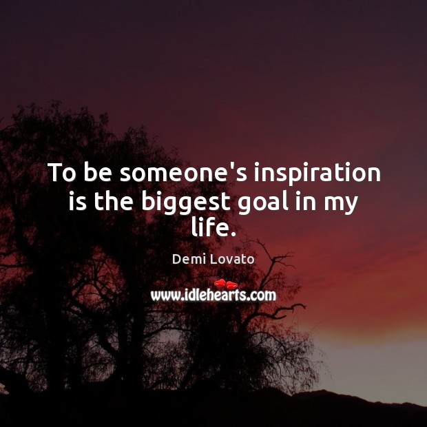 To be someone’s inspiration is the biggest goal in my life. Demi Lovato Picture Quote