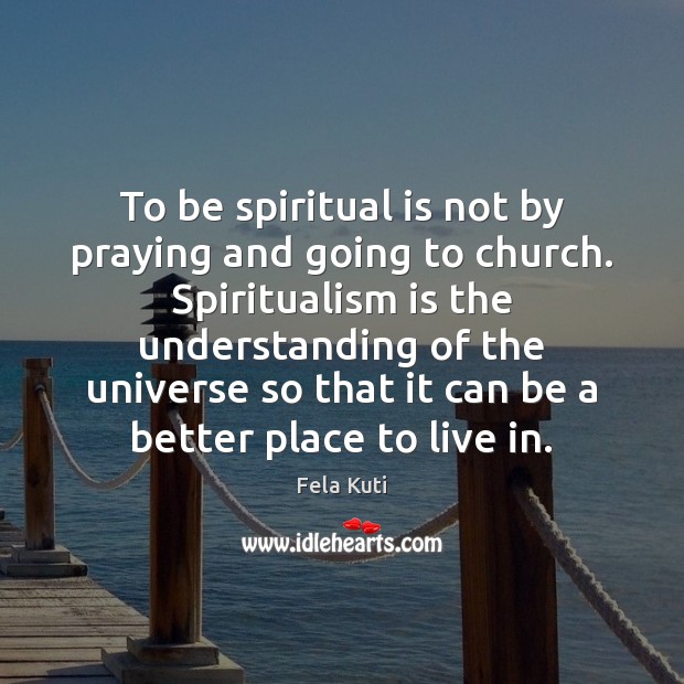 To be spiritual is not by praying and going to church. Spiritualism Fela Kuti Picture Quote