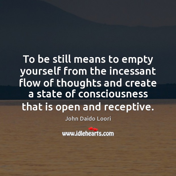 To be still means to empty yourself from the incessant flow of John Daido Loori Picture Quote