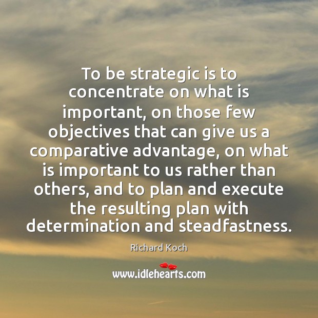 To be strategic is to concentrate on what is important, on those Richard Koch Picture Quote